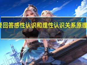 简要回答感性认识和理性认识关系原理的内容有