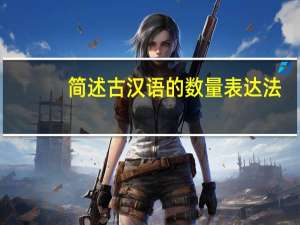 简述古汉语的数量表达法,并指出其与现代汉语的区别