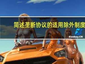 简述垄断协议的适用除外制度（试述垄断协议的适用除外的条件 ( 经济法学 )）