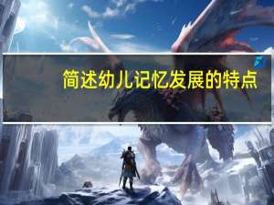 简述幼儿记忆发展的特点