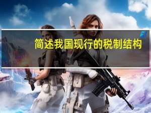 简述我国现行的税制结构。