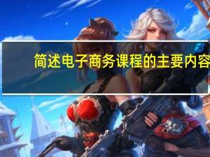 简述电子商务课程的主要内容