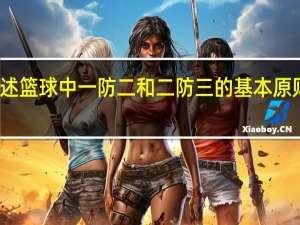简述篮球中一防二和二防三的基本原则与方法