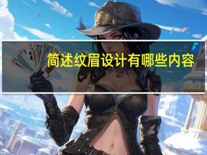 简述纹眉设计有哪些内容，纹绣眉形设计有哪些技巧