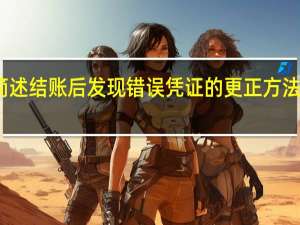 简述结账后发现错误凭证的更正方法及步骤