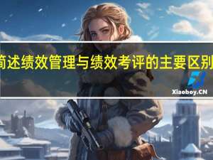 简述绩效管理与绩效考评的主要区别是什么