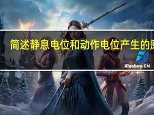 简述静息电位和动作电位产生的原理