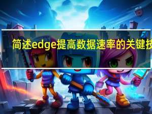 简述edge提高数据速率的关键技术（EDGE-增强型数据速率GSM演进技术简介）