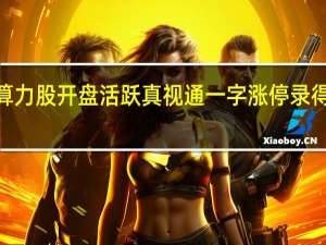 算力股开盘活跃 真视通一字涨停录得7连板