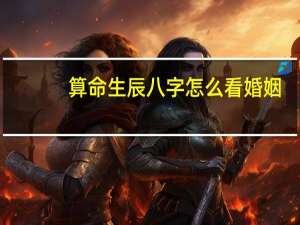 算命生辰八字怎么看婚姻