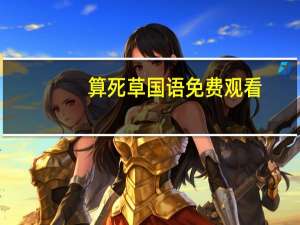 算死草国语免费观看（算死草国语免费完整版）