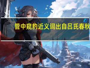 管中窥豹近义词出自吕氏春秋（管中窥豹的近义词）