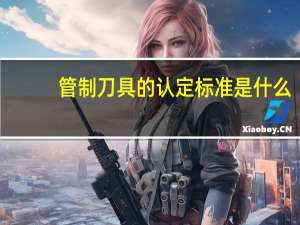 管制刀具的认定标准是什么