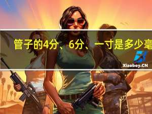 管子的4分、6分、一寸是多少毫米