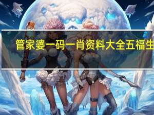 管家婆一码一肖资料大全五福生肖--放松心情的绝佳选择--网页版v544.184