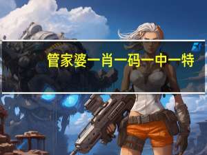 管家婆一肖一码一中一特,服膺精选解释落实_WP49.56.81