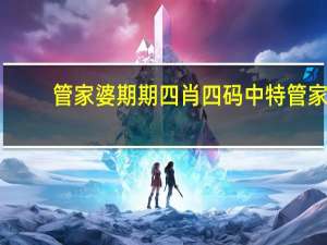 管家婆期期四肖四码中特管家,迥殊精选解释落实_WP69.28.29