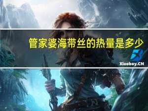 管家婆 海带丝的热量是多少