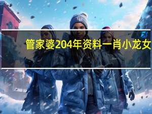 管家婆204年资料一肖小龙女_智能AI深度解析_百度移动统计版.213.1.320