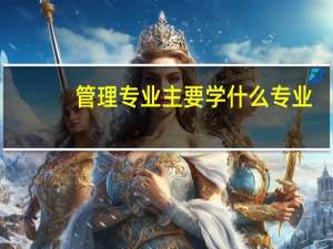 管理专业主要学什么专业