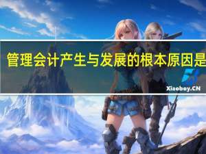 管理会计产生与发展的根本原因是什么