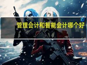 管理会计和智能会计哪个好