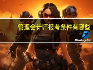 管理会计师报考条件有哪些（管理会计师报考条件）