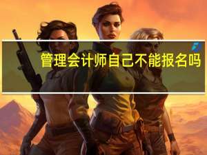 管理会计师自己不能报名吗
