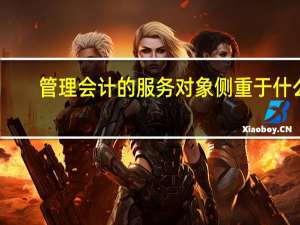 管理会计的服务对象侧重于什么