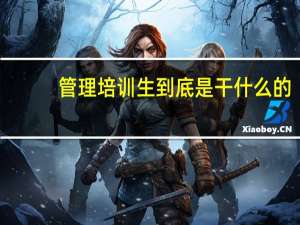 管理培训生到底是干什么的