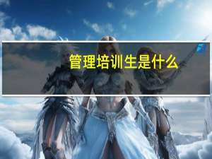 管理培训生是什么（管理培训生是什么意思）