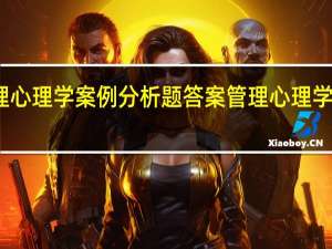 管理心理学案例分析题答案 管理心理学案例分析