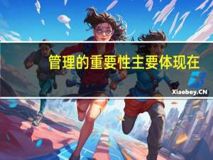 管理的重要性主要体现在()（管理的重要性）
