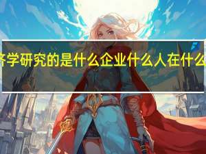 管理经济学研究的是什么企业什么人在什么样的信息决策