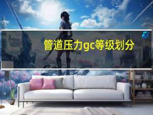 管道压力gc等级划分（gc3级压力管道定义）