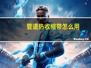 管道热收缩带怎么用