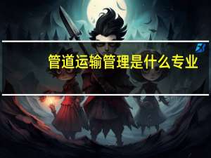 管道运输管理是什么专业