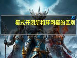 箱式开闭所和环网箱的区别（开闭所与环网柜区别）