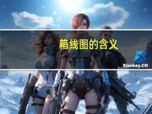 箱线图的含义（箱线图的意义）