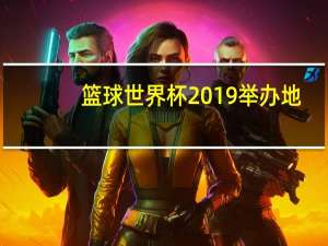 篮球世界杯2019举办地