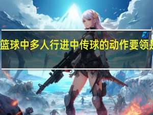 篮球中多人行进中传球的动作要领是什么
