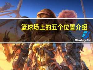 篮球场上的五个位置介绍（篮球场上的五个位置）