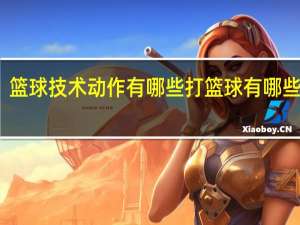 篮球技术动作有哪些 打篮球有哪些技术