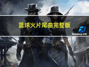 篮球火片尾曲完整版（篮球火片尾曲）