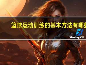 篮球运动训练的基本方法有哪些