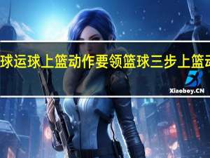 篮球运球上篮动作要领 篮球三步上篮动作要领