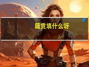 籍贯填什么呀_
