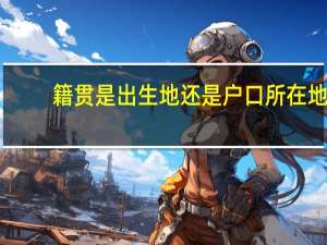 籍贯是出生地还是户口所在地