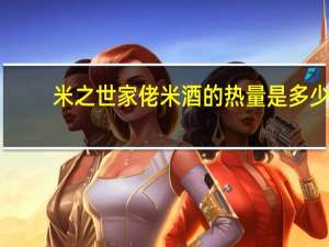 米之世家 佬米酒的热量是多少