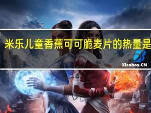 米乐 儿童香蕉可可脆麦片的热量是多少